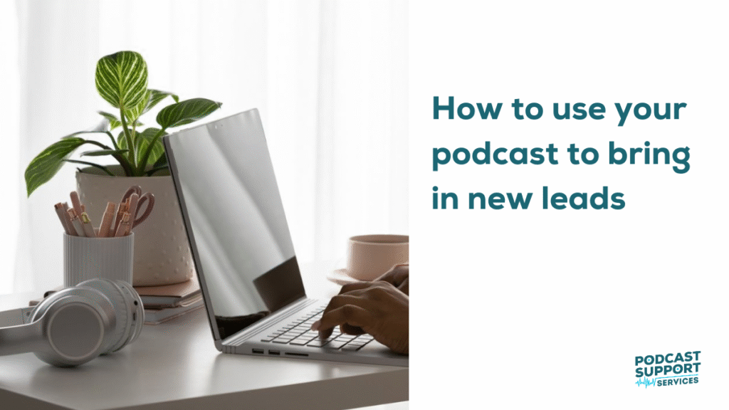How to use your podcast to bring in new leads