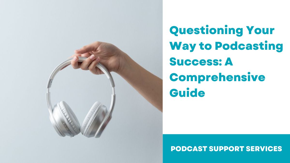 Questioning Your Way to Podcasting Success: A Comprehensive Guide