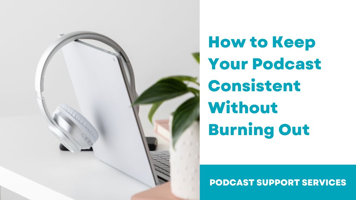 How to Keep Your Podcast Consistent Without Burning Out