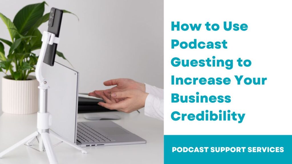 How to Use Podcast Guesting to Increase Your Business Credibility