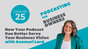 How Your Podcast Can Better Serve Your Business Vision with Annmarie Lord