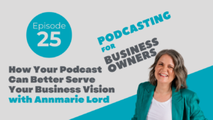 How Your Podcast Can Better Serve Your Business Vision