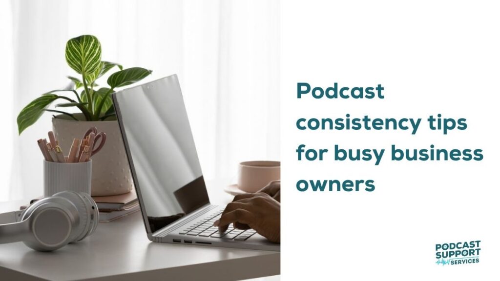 Podcast consistency tips for busy business owners