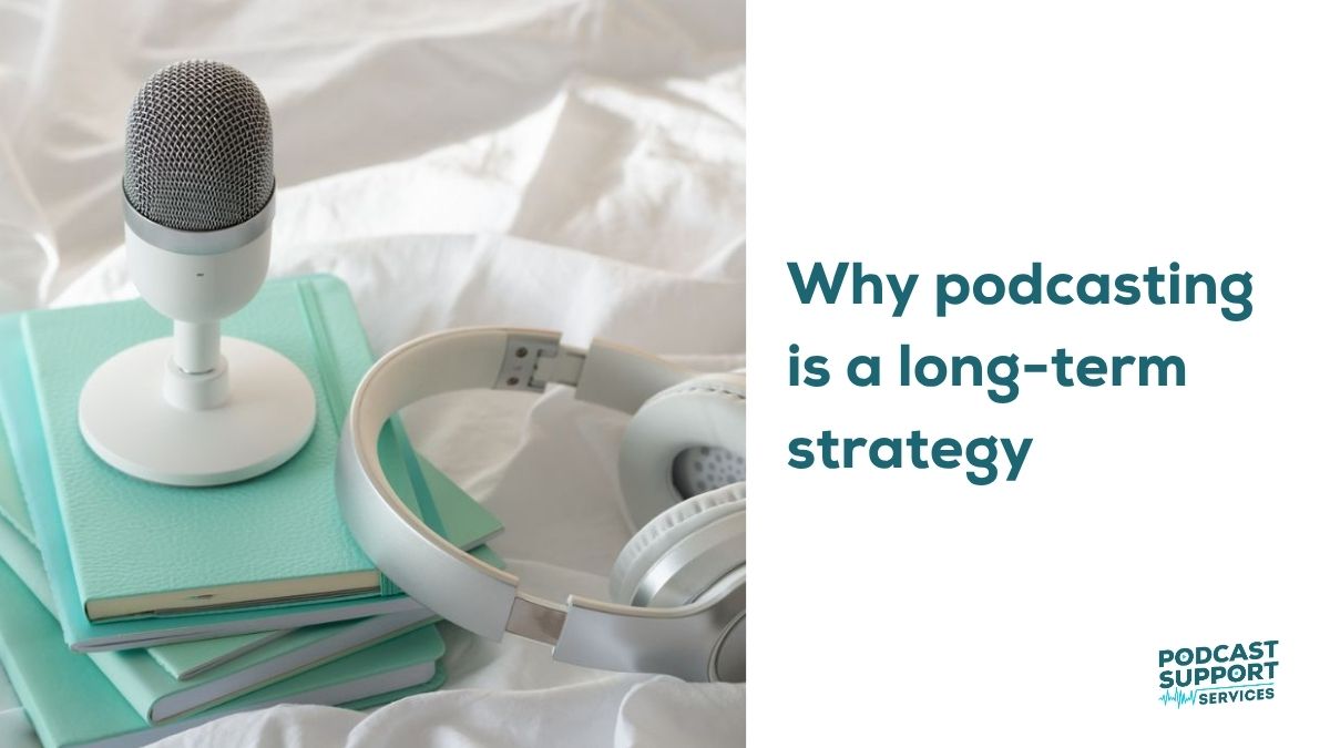Why podcasting is a long-term strategy